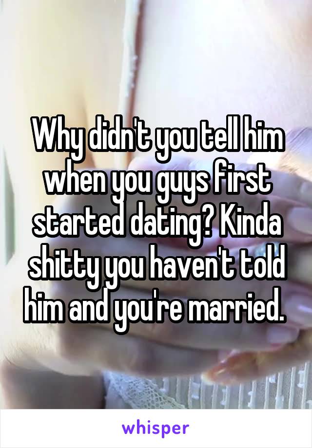 Why didn't you tell him when you guys first started dating? Kinda shitty you haven't told him and you're married. 