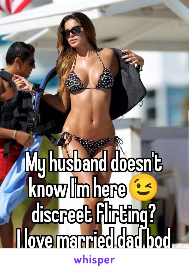 My husband doesn't know I'm here😉 discreet flirting?
I love married dad bod