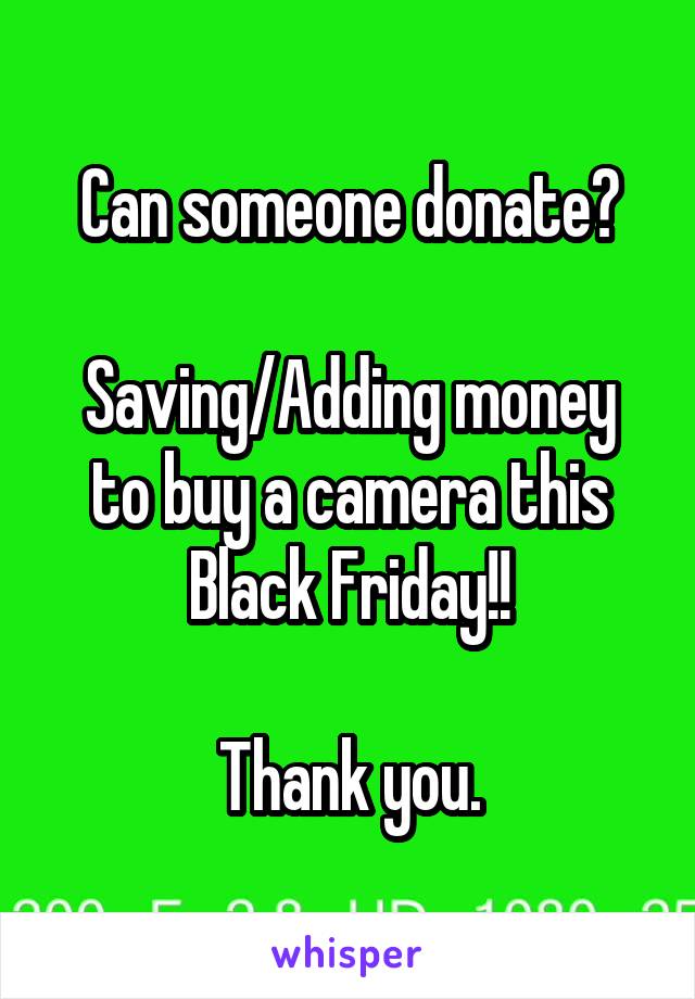 Can someone donate?

Saving/Adding money to buy a camera this Black Friday!!

Thank you.