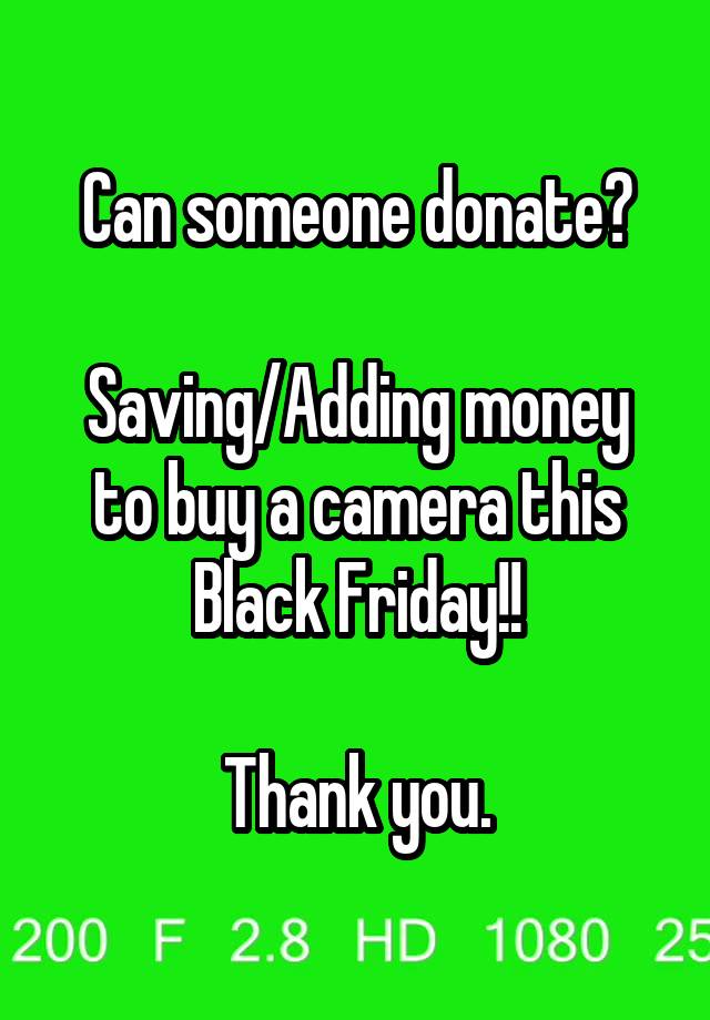 Can someone donate?

Saving/Adding money to buy a camera this Black Friday!!

Thank you.