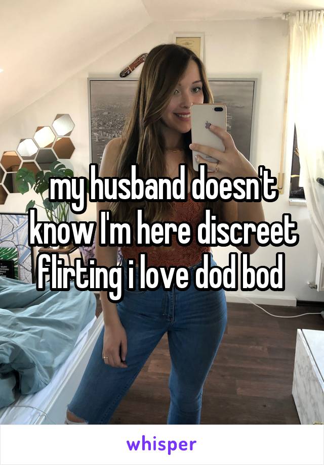 my husband doesn't know I'm here discreet flirting i love dod bod 