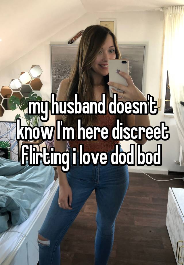 my husband doesn't know I'm here discreet flirting i love dod bod 