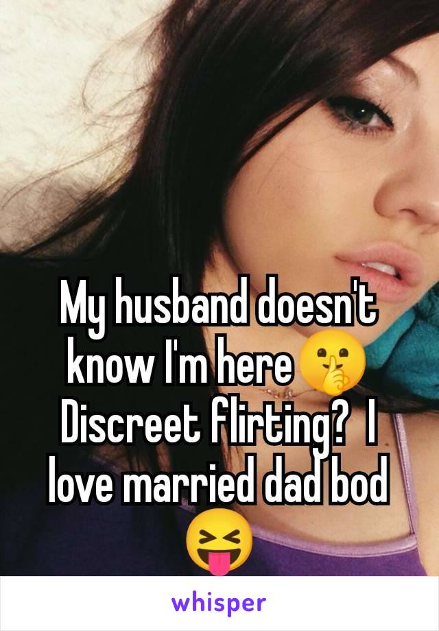 My husband doesn't know I'm here🤫 Discreet flirting?  I love married dad bod 😝