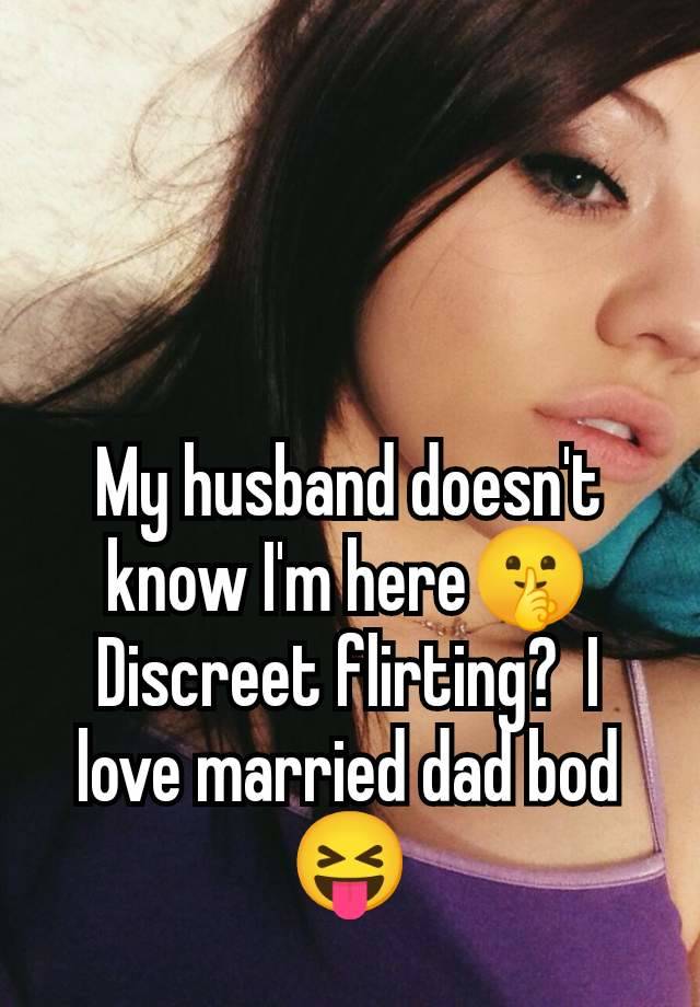 My husband doesn't know I'm here🤫 Discreet flirting?  I love married dad bod 😝