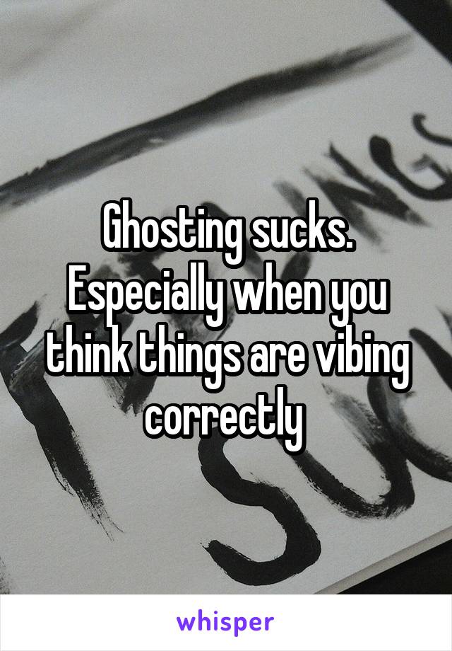 Ghosting sucks. Especially when you think things are vibing correctly 