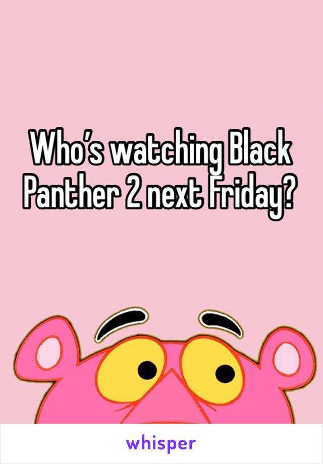 Who’s watching Black Panther 2 next Friday?