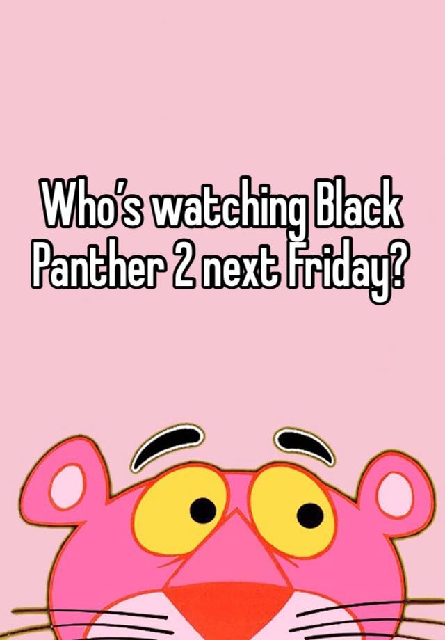 Who’s watching Black Panther 2 next Friday?