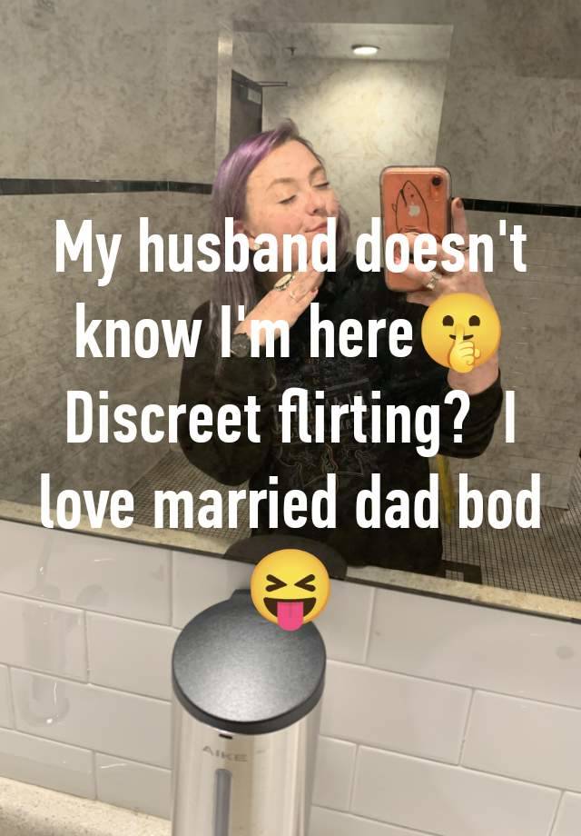 My husband doesn't know I'm here🤫 Discreet flirting?  I love married dad bod 😝