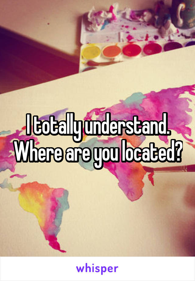 I totally understand. Where are you located?