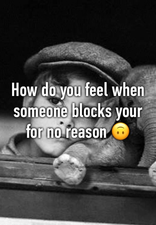 How do you feel when someone blocks your for no reason 🙃