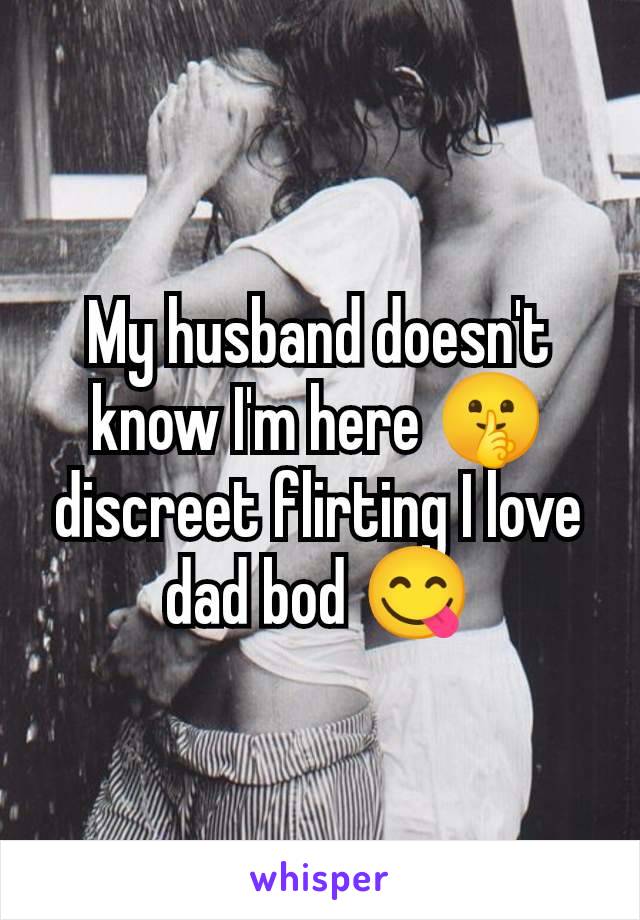 My husband doesn't know I'm here 🤫 discreet flirting I love dad bod 😋