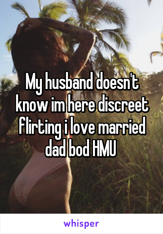 My husband doesn't know im here discreet flirting i love married dad bod HMU 