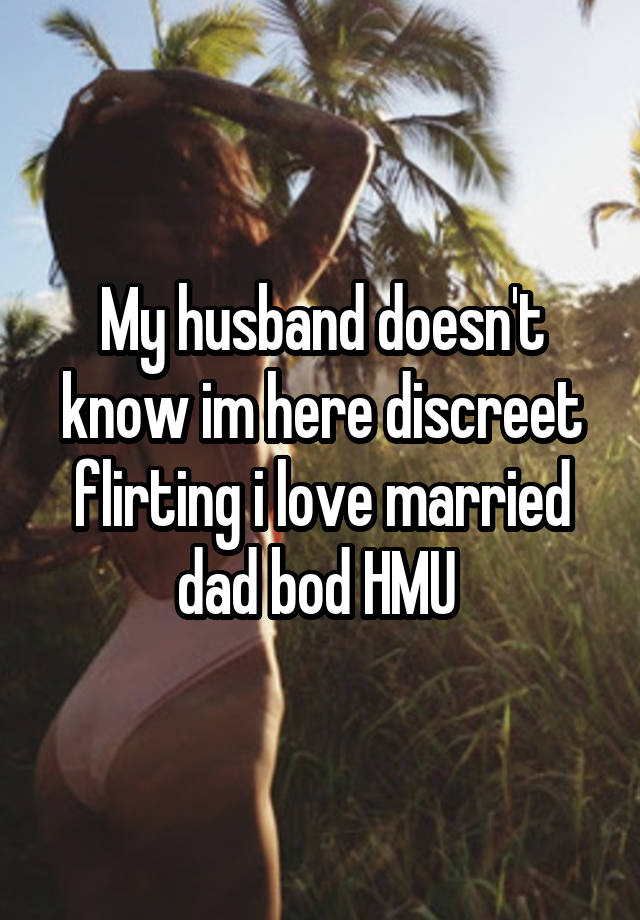 My husband doesn't know im here discreet flirting i love married dad bod HMU 