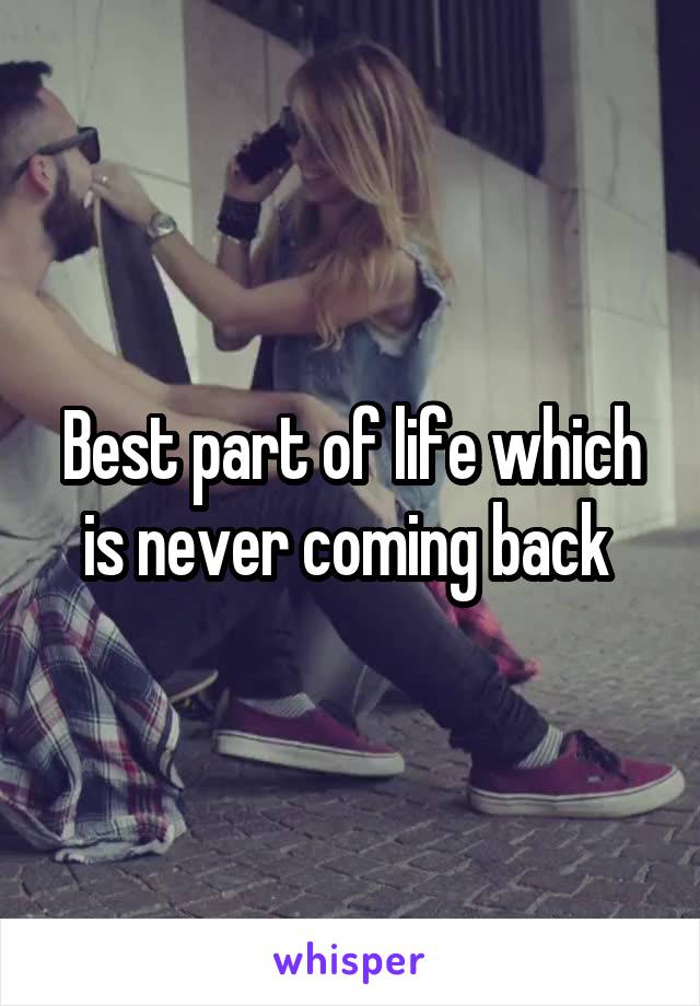 Best part of life which is never coming back 