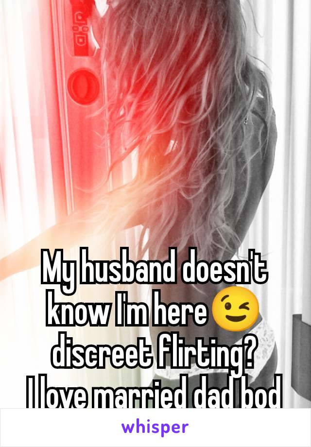 My husband doesn't know I'm here😉 discreet flirting?
I love married dad bod