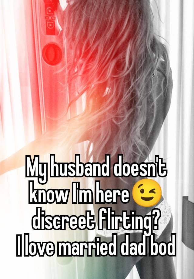 My husband doesn't know I'm here😉 discreet flirting?
I love married dad bod