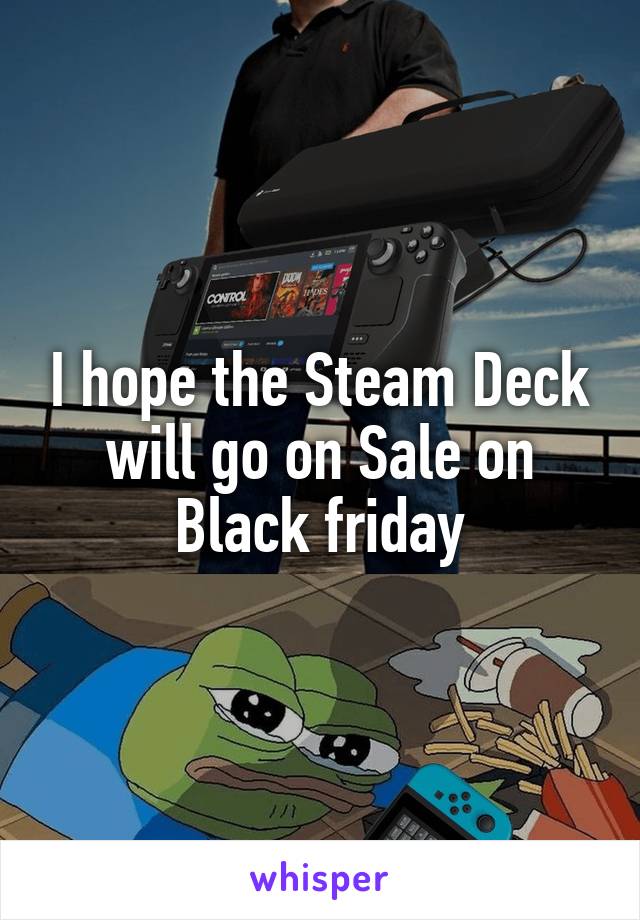 I hope the Steam Deck will go on Sale on Black friday