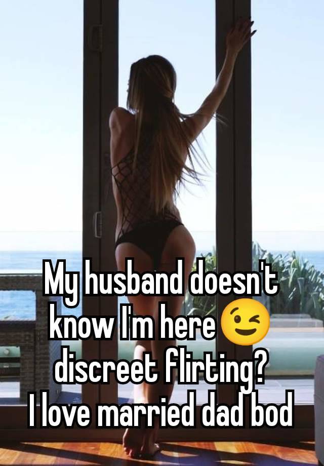 My husband doesn't know I'm here😉 discreet flirting?
I love married dad bod