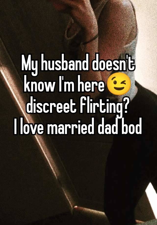 My husband doesn't know I'm here😉 discreet flirting?
I love married dad bod