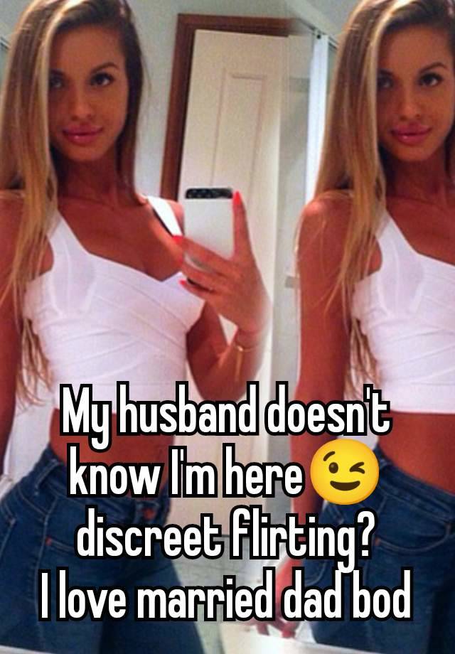 My husband doesn't know I'm here😉 discreet flirting?
I love married dad bod