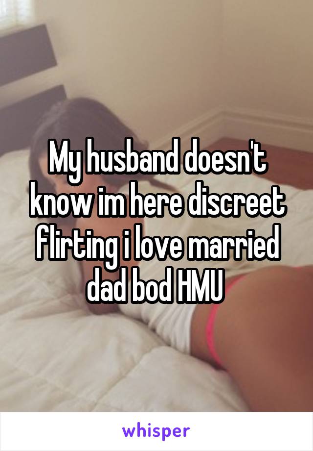 My husband doesn't know im here discreet flirting i love married dad bod HMU 