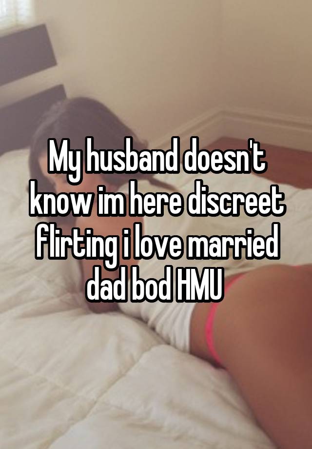 My husband doesn't know im here discreet flirting i love married dad bod HMU 