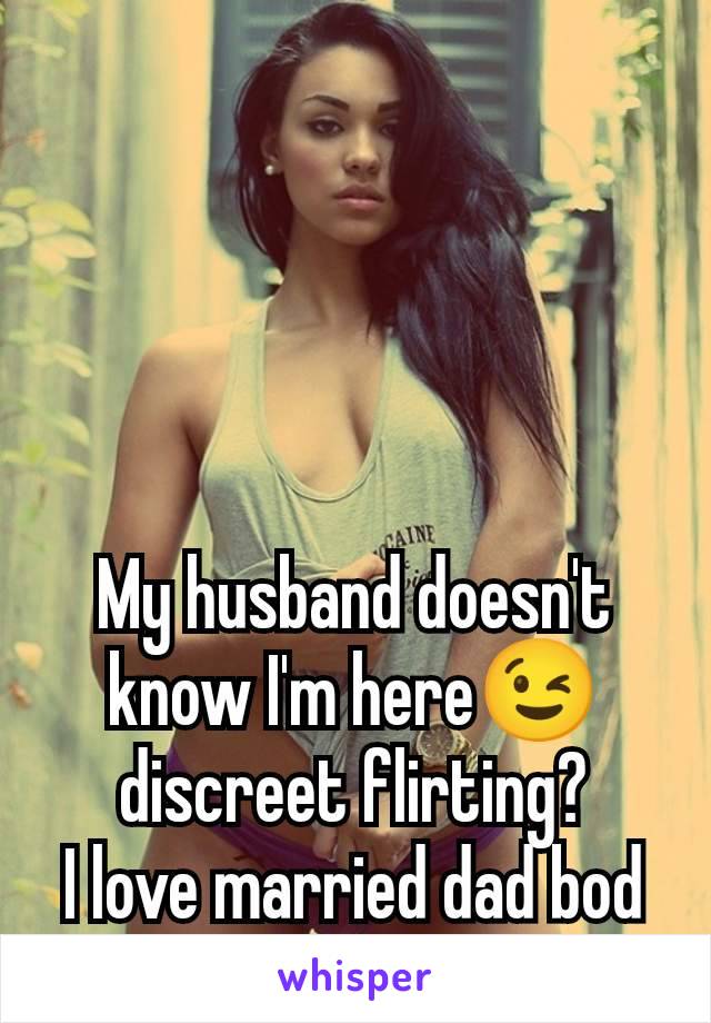 My husband doesn't know I'm here😉 discreet flirting?
I love married dad bod