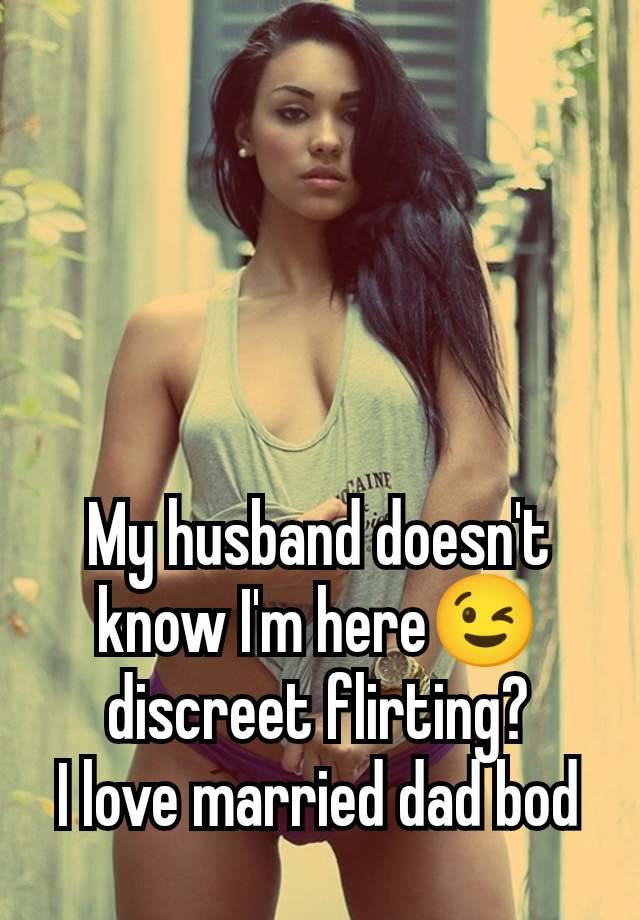 My husband doesn't know I'm here😉 discreet flirting?
I love married dad bod