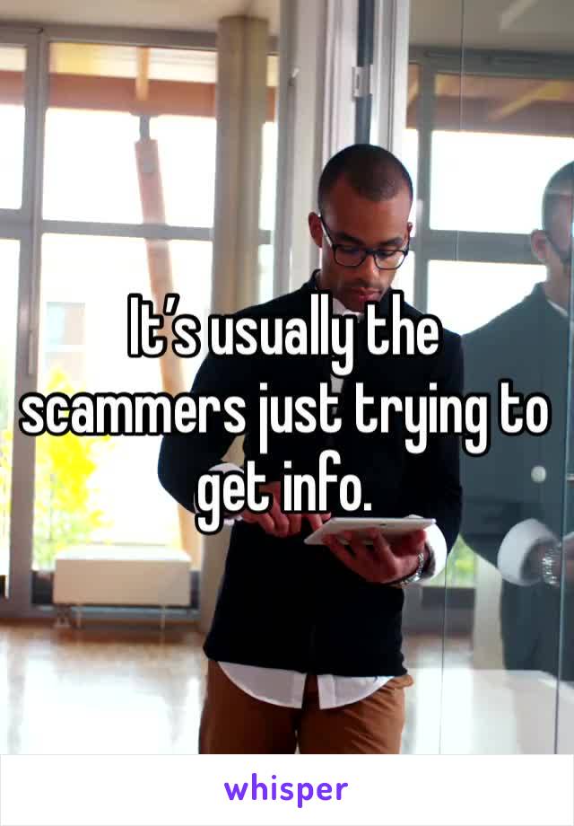 It’s usually the scammers just trying to get info. 