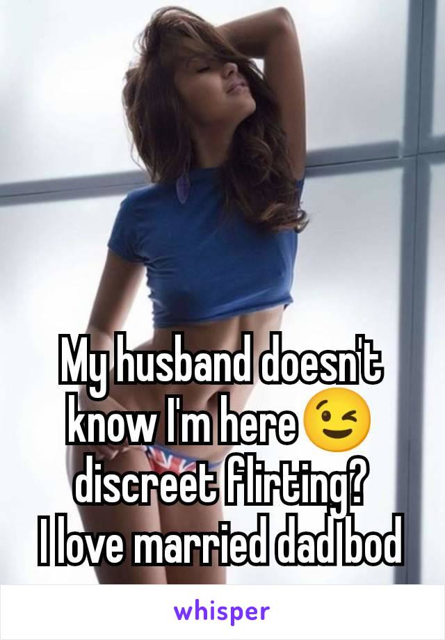 My husband doesn't know I'm here😉 discreet flirting?
I love married dad bod