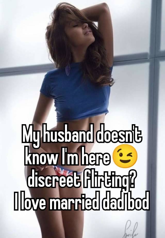 My husband doesn't know I'm here😉 discreet flirting?
I love married dad bod