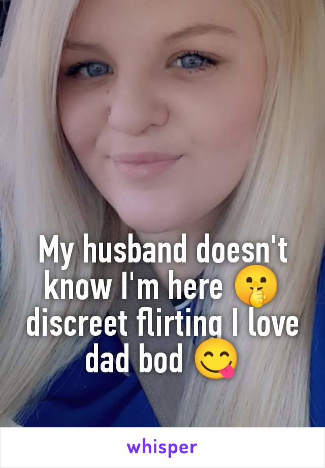 My husband doesn't know I'm here 🤫 discreet flirting I love dad bod 😋