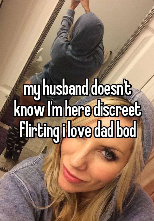 my husband doesn't know I'm here discreet flirting i love dad bod