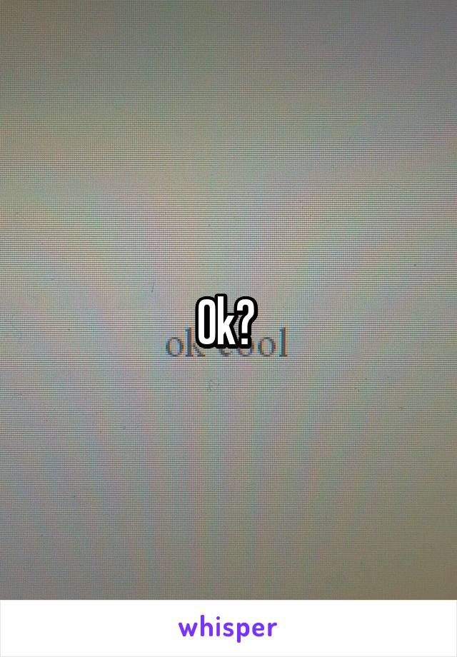 Ok? 