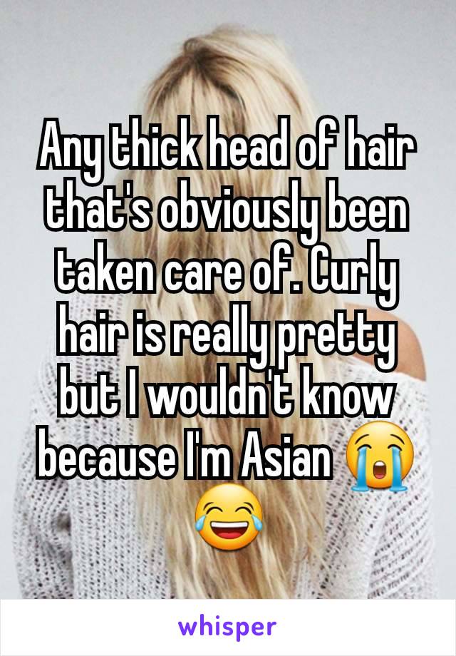 Any thick head of hair that's obviously been taken care of. Curly hair is really pretty but I wouldn't know because I'm Asian 😭😂