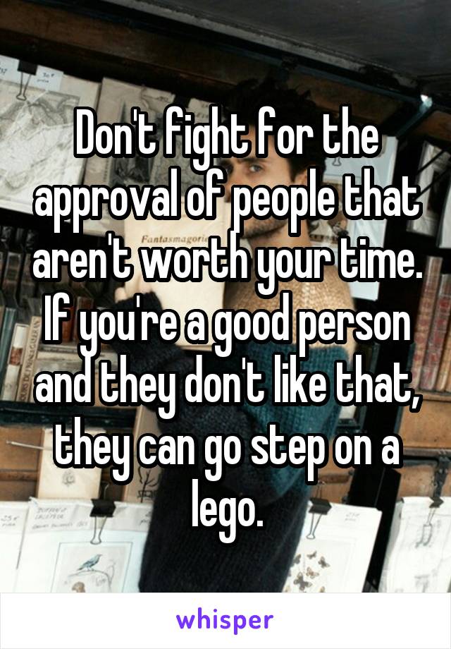 Don't fight for the approval of people that aren't worth your time. If you're a good person and they don't like that, they can go step on a lego.