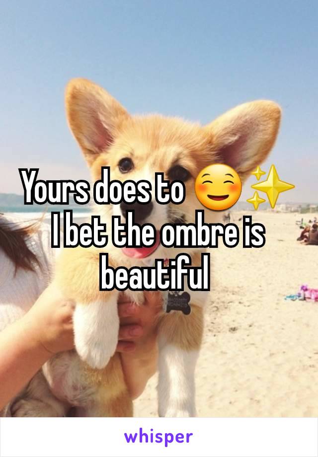 Yours does to ☺️✨️ I bet the ombre is beautiful 