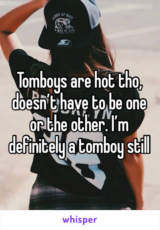 Tomboys are hot tho, doesn’t have to be one or the other. I’m definitely a tomboy still