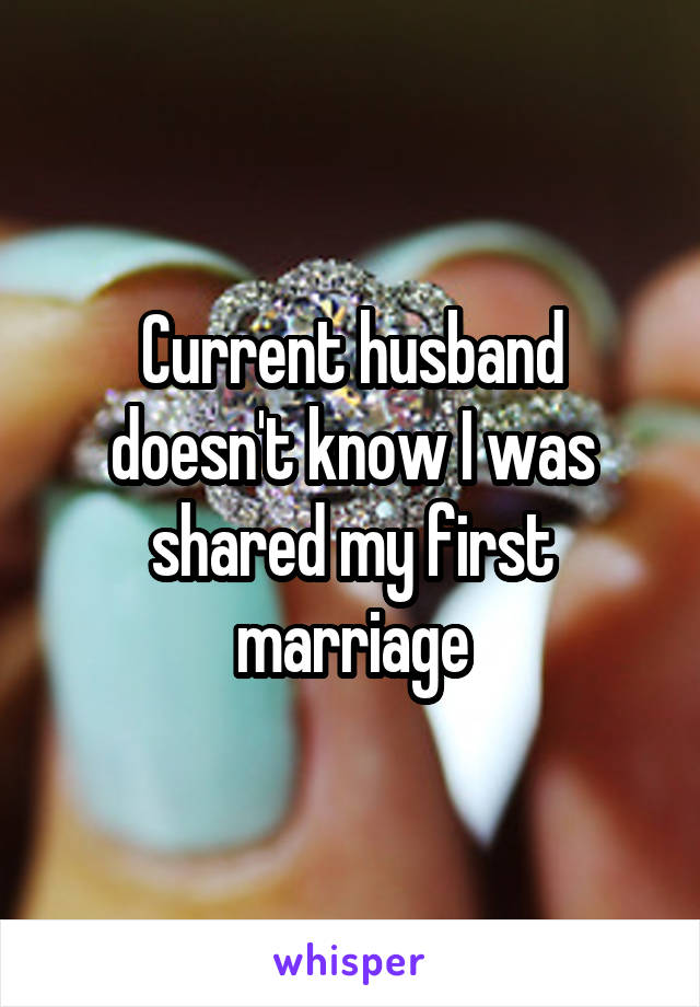 Current husband doesn't know I was shared my first marriage