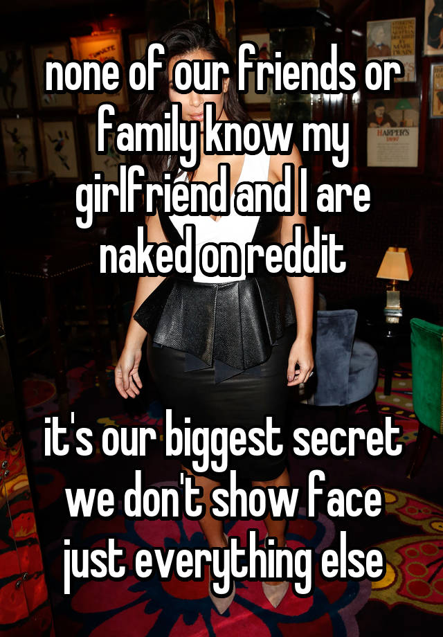 none of our friends or family know my girlfriend and I are naked on reddit


it's our biggest secret we don't show face just everything else