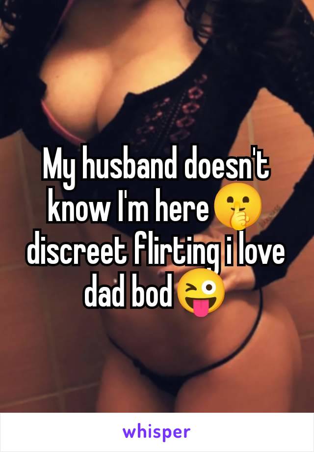 My husband doesn't
know I'm here🤫
discreet flirting i love
dad bod😜