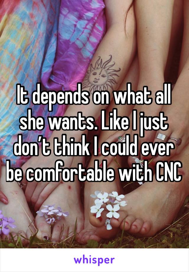 It depends on what all she wants. Like I just don’t think I could ever be comfortable with CNC 