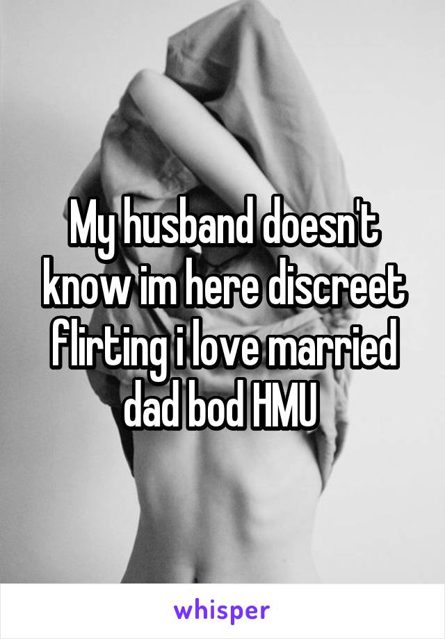 My husband doesn't know im here discreet flirting i love married dad bod HMU 