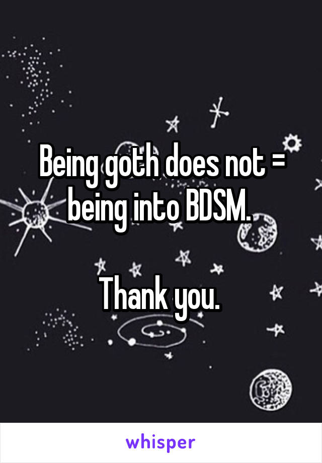 Being goth does not = being into BDSM. 

Thank you. 