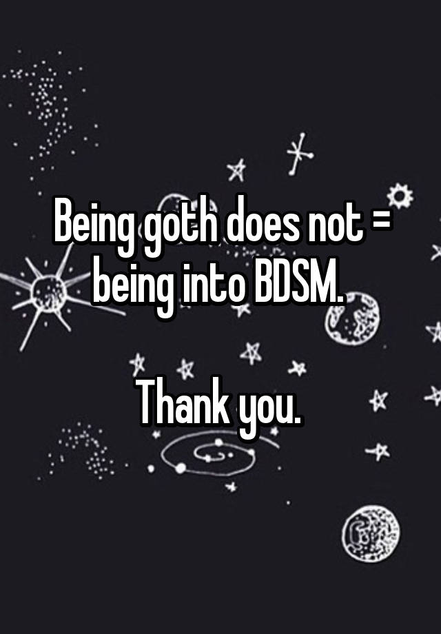 Being goth does not = being into BDSM. 

Thank you. 