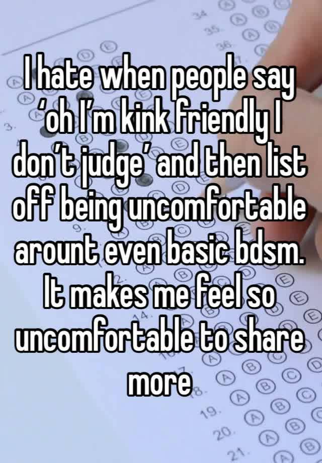 I hate when people say ‘oh I’m kink friendly I don’t judge’ and then list off being uncomfortable arount even basic bdsm. It makes me feel so uncomfortable to share more 