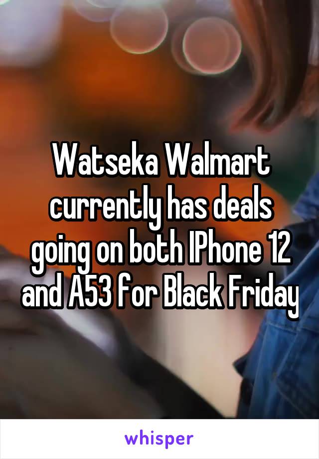 Watseka Walmart currently has deals going on both IPhone 12 and A53 for Black Friday