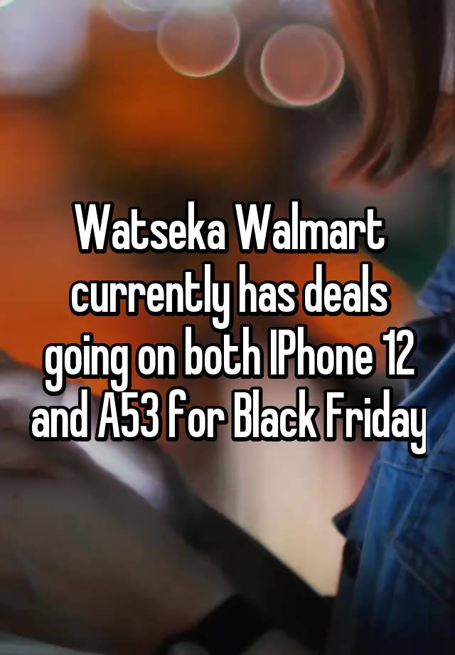 Watseka Walmart currently has deals going on both IPhone 12 and A53 for Black Friday