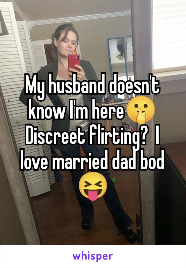 My husband doesn't know I'm here🤫 Discreet flirting?  I love married dad bod 😝