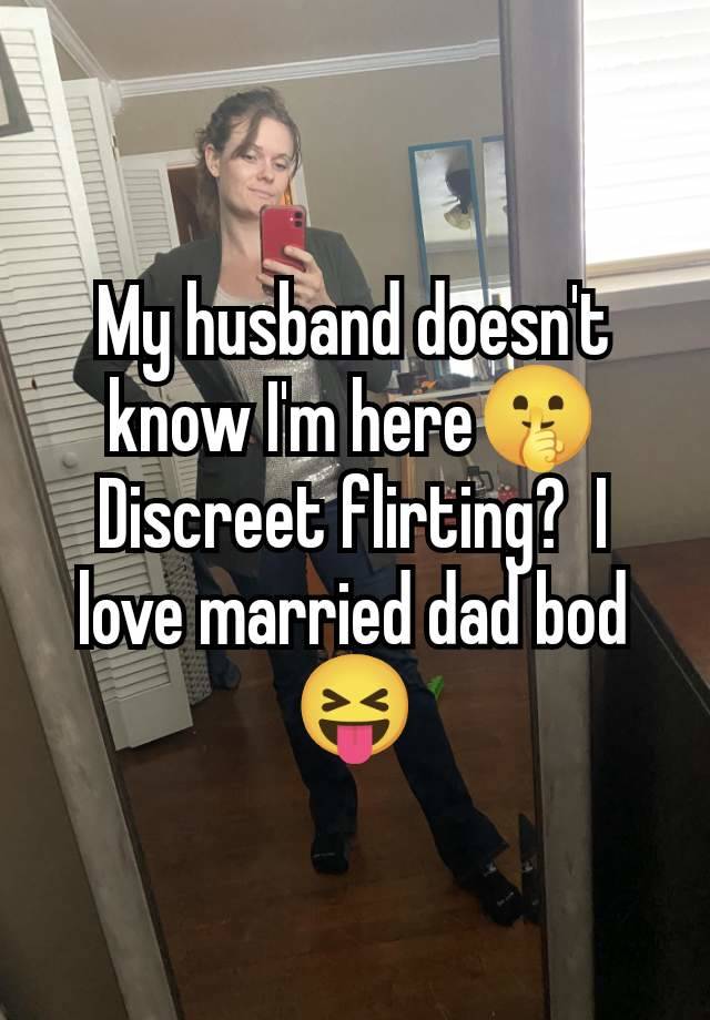 My husband doesn't know I'm here🤫 Discreet flirting?  I love married dad bod 😝